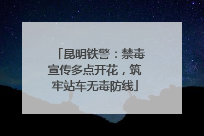 昆明铁警：禁毒宣传多点开花，筑牢站车无毒防线