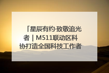 星辰有约·致敬追光者｜M511联动区科协打造全国科技工作者日主题科普活动