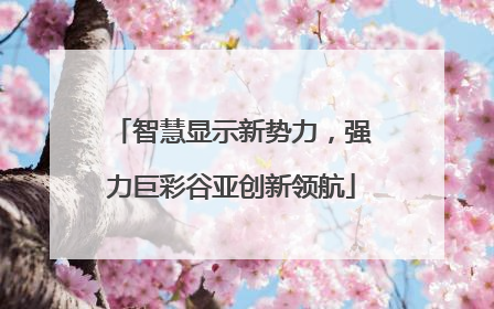 智慧显示新势力，强力巨彩谷亚创新领航
