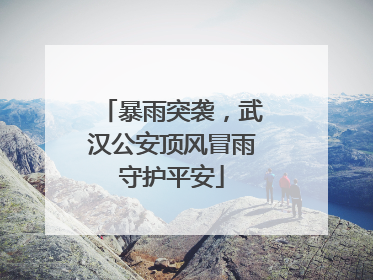 暴雨突袭，武汉公安顶风冒雨守护平安