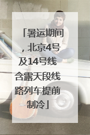 暑运期间，北京4号及14号线含露天段线路列车提前制冷