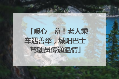 暖心一幕！老人乘车遇善举，城阳巴士驾驶员传递温情