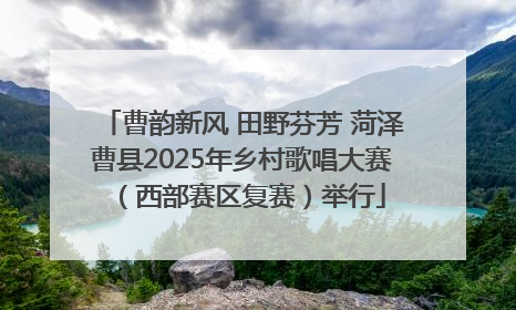 曹韵新风 田野芬芳 菏泽曹县2025年乡村歌唱大赛（西部赛区复赛）举行