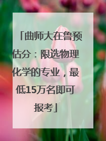曲师大在鲁预估分：限选物理化学的专业，最低15万名即可报考