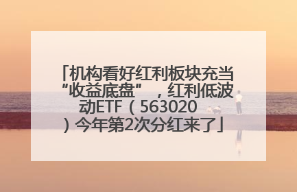 机构看好红利板块充当“收益底盘”，红利低波动ETF（563020）今年第2次分红来了