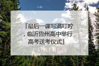 最后一课写满叮咛，临沂鲁州高中举行高考送考仪式