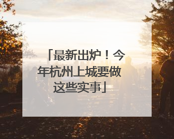 最新出炉！今年杭州上城要做这些实事