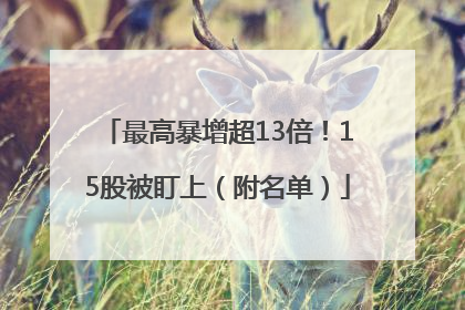 最高暴增超13倍！15股被盯上（附名单）
