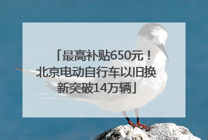 最高补贴650元！北京电动自行车以旧换新突破14万辆
