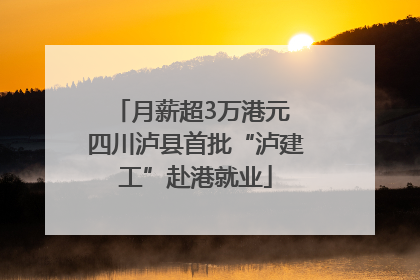 月薪超3万港元 四川泸县首批“泸建工”赴港就业