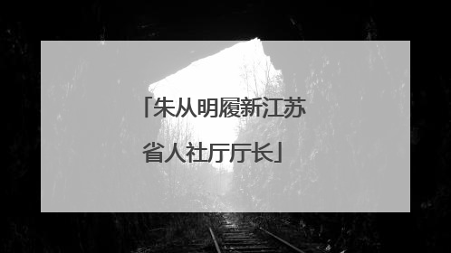 朱从明履新江苏省人社厅厅长