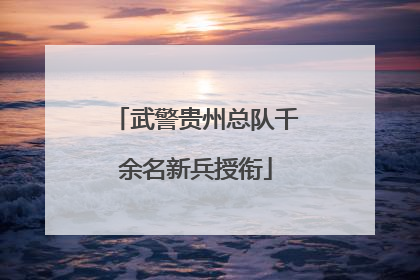 武警贵州总队千余名新兵授衔