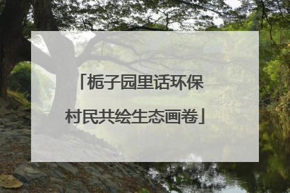 栀子园里话环保 村民共绘生态画卷