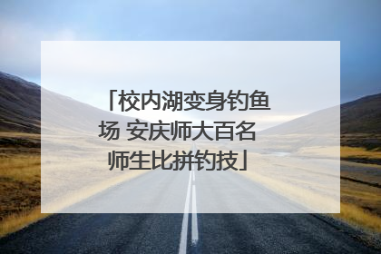 校内湖变身钓鱼场 安庆师大百名师生比拼钓技