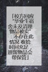 校方回应“毕业生宿舍未及清理物品被卖”：不存在此情况 收拾时间充足，遗留物品会帮保管