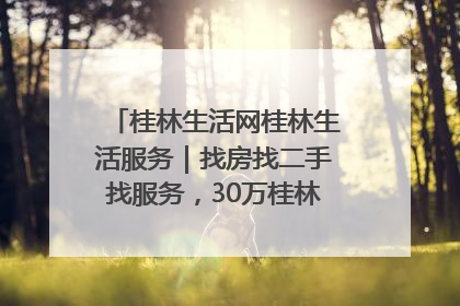 桂林生活网桂林生活服务｜找房找二手找服务，30万桂林人都在用！