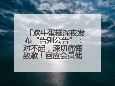 欢牛蛋糕深夜发布“告别公告”：对不起，深切痛悔致歉！回应会员储值余额问题