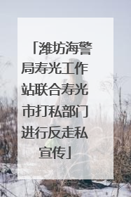 潍坊海警局寿光工作站联合寿光市打私部门进行反走私宣传
