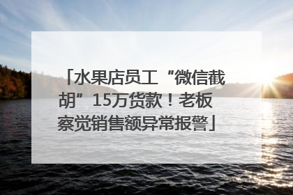 水果店员工“微信截胡”15万货款！老板察觉销售额异常报警