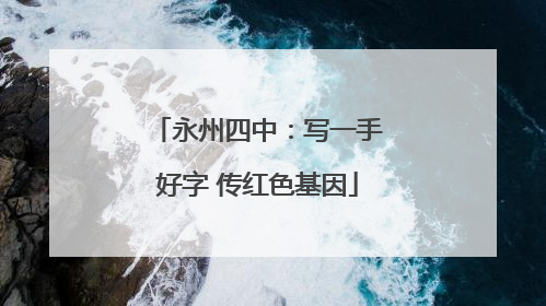 永州四中：写一手好字 传红色基因