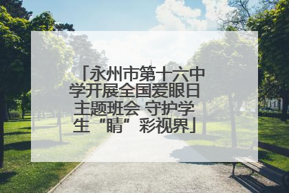 永州市第十六中学开展全国爱眼日主题班会 守护学生“睛”彩视界