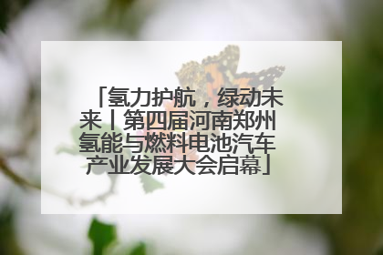 氢力护航，绿动未来丨第四届河南郑州氢能与燃料电池汽车产业发展大会启幕