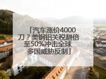 汽车涨价4000刀？美钢铝关税翻倍至50%冲击全球 多国威胁反制