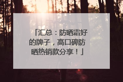 汇总：防晒霜好的牌子，高口碑防晒热销款分享！
