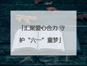 汇聚爱心合力 守护“六一”童梦