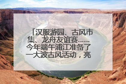 汉服游园、古风市集、龙舟友谊赛……今年端午浦江准备了一大波古风活动，亮点抢先知→