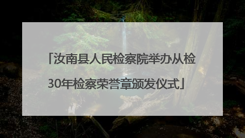 汝南县人民检察院举办从检30年检察荣誉章颁发仪式