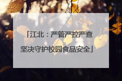 江北：严管严控严查 坚决守护校园食品安全