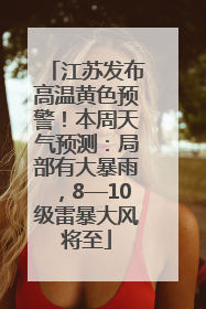 江苏发布高温黄色预警！本周天气预测：局部有大暴雨，8—10级雷暴大风将至
