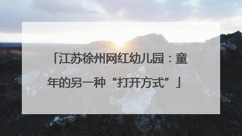 江苏徐州网红幼儿园：童年的另一种“打开方式”