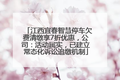 江西宜春智慧停车欠费清缴享7折优惠，公司：活动属实，已建立常态化诉讼追缴机制