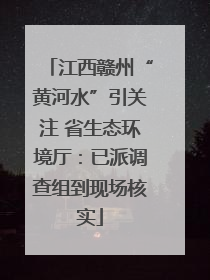 江西赣州“黄河水”引关注 省生态环境厅：已派调查组到现场核实