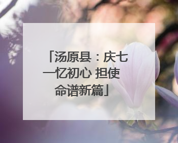 汤原县：庆七一忆初心 担使命谱新篇