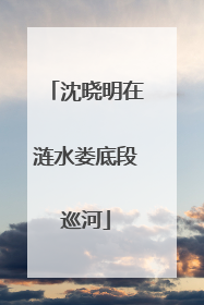 沈晓明在涟水娄底段巡河