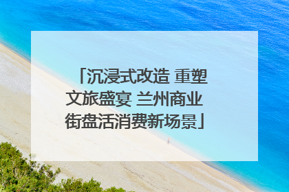沉浸式改造 重塑文旅盛宴 兰州商业街盘活消费新场景