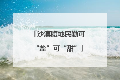 沙漠腹地民勤可“盐”可“甜”