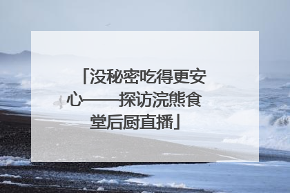 没秘密吃得更安心——探访浣熊食堂后厨直播
