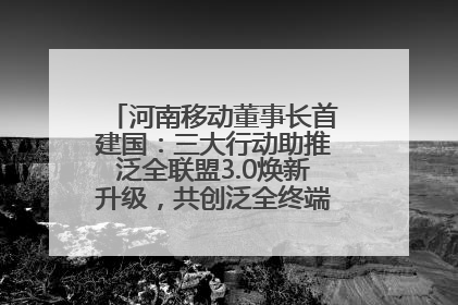 河南移动董事长首建国：三大行动助推泛全联盟3.0焕新升级，共创泛全终端万亿级产业生态