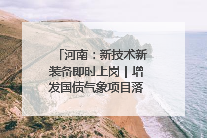 河南：新技术新装备即时上岗｜增发国债气象项目落地见效系列报道