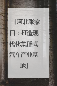 河北张家口：打造现代化集群式汽车产业基地