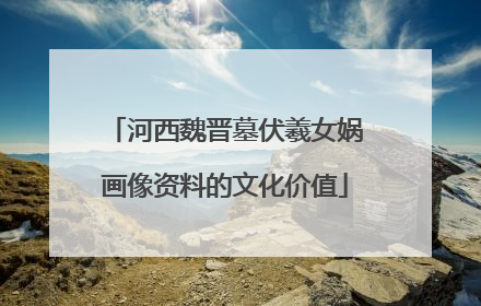 河西魏晋墓伏羲女娲画像资料的文化价值