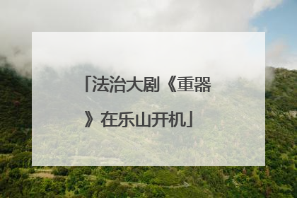 法治大剧《重器》在乐山开机