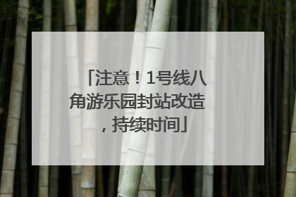 注意！1号线八角游乐园封站改造，持续时间