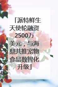 派特鲜生天使轮融资2500万美元，与海鼎共推宠物食品数智化升级