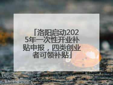 洛阳启动2025年一次性开业补贴申报，四类创业者可领补贴