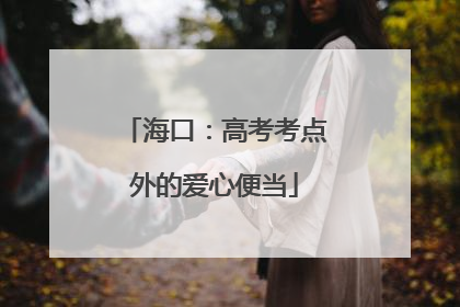 海口：高考考点外的爱心便当